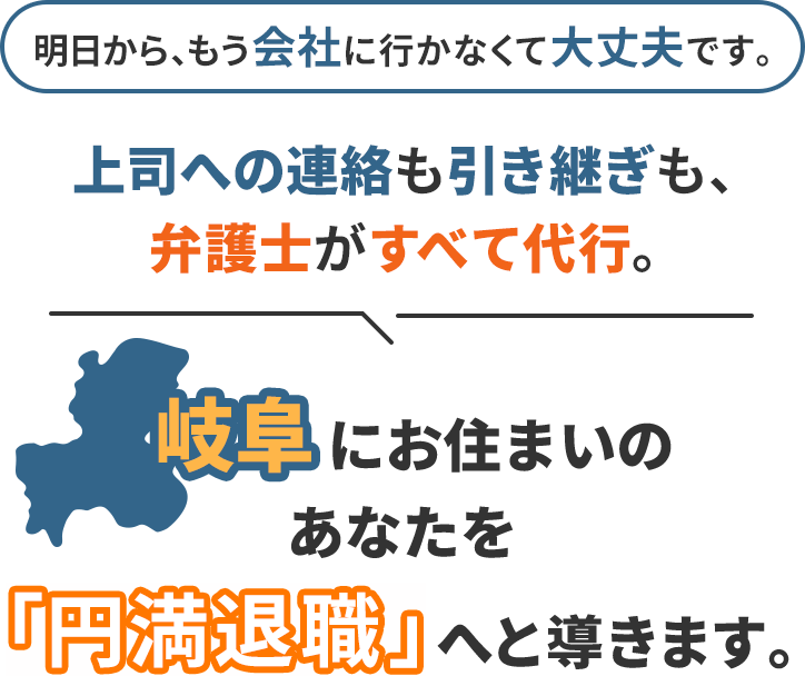 明日から、もう会社に行かなくて大丈夫です。上司への連絡も引き継ぎも、弁護士がすべて代行。岐阜にお住まいのあなたを「円満退職」へと導きます。