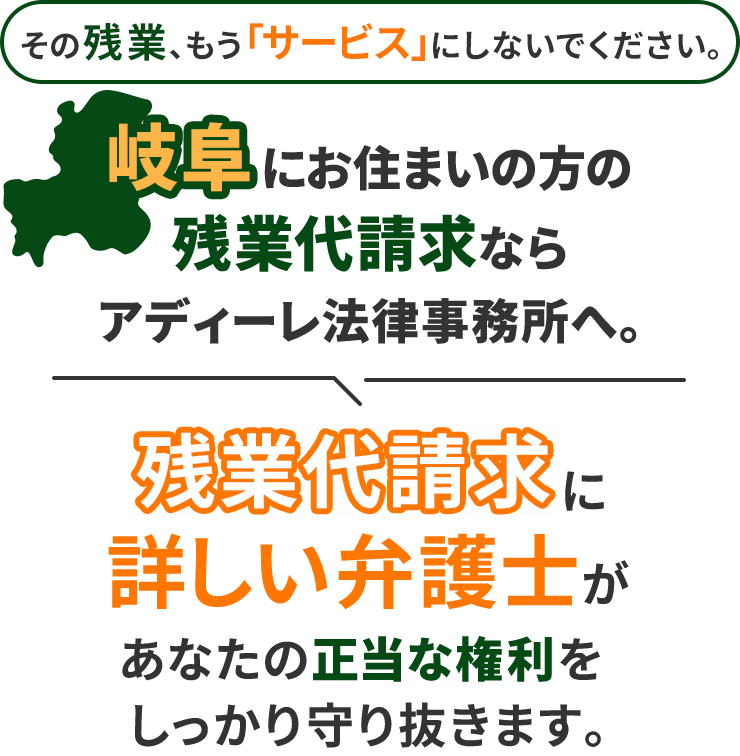 その残業、もう「サービス」にしないでください。岐阜にお住まいの方の残業代請求ならアディーレ法律事務所へ。残業代請求に詳しい弁護士があなたの正当な権利をしっかり守り抜きます。